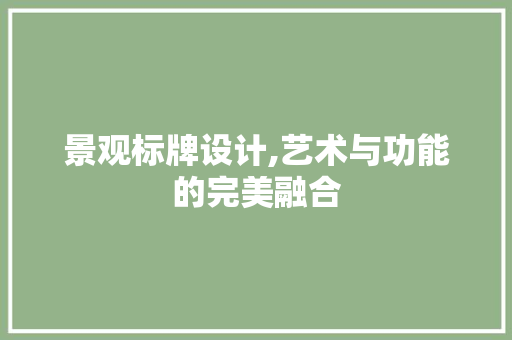 景观标牌设计,艺术与功能的完美融合 景观标牌设计,艺术与功能的完美融合 土壤施肥