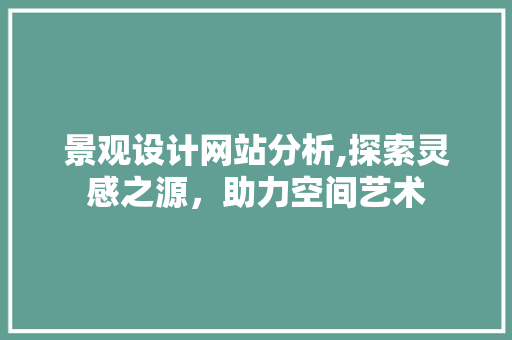 景观设计网站分析,探索灵感之源，助力空间艺术