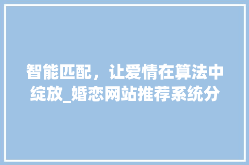 智能匹配，让爱情在算法中绽放_婚恋网站推荐系统分析