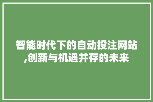 智能时代下的自动投注网站,创新与机遇并存的未来