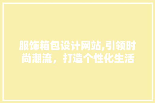 服饰箱包设计网站,引领时尚潮流，打造个性化生活