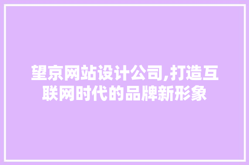 望京网站设计公司,打造互联网时代的品牌新形象 望京网站设计公司,打造互联网时代的品牌新形象 种植技巧