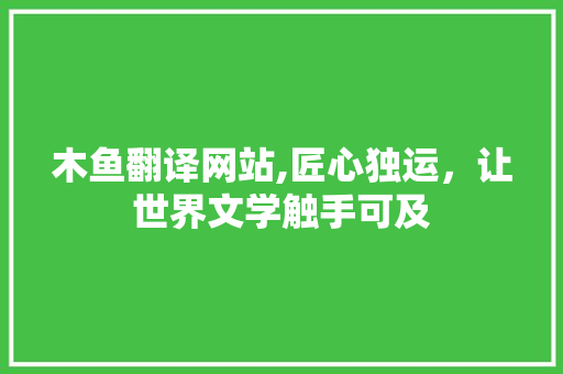 木鱼翻译网站,匠心独运，让世界文学触手可及