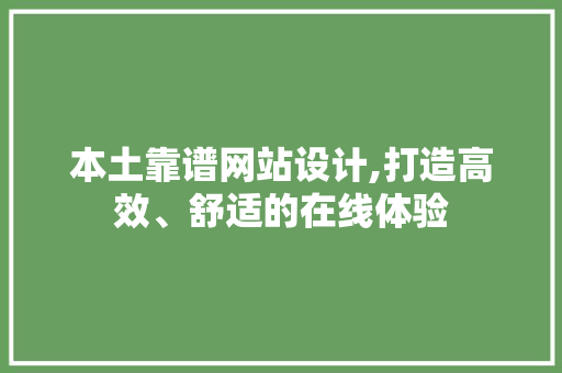 本土靠谱网站设计,打造高效、舒适的在线体验 本土靠谱网站设计,打造高效、舒适的在线体验 花朵知识