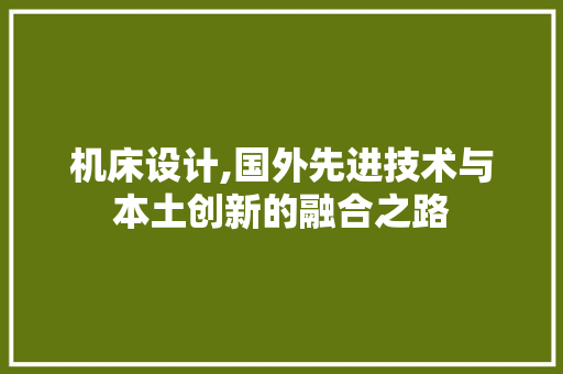 机床设计,国外先进技术与本土创新的融合之路 机床设计,国外先进技术与本土创新的融合之路 番茄种植技巧
