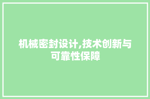 机械密封设计,技术创新与可靠性保障 机械密封设计,技术创新与可靠性保障 种植技巧