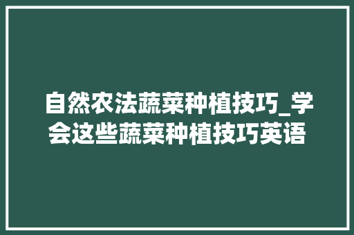 自然农法蔬菜种植技巧_学会这些蔬菜种植技巧英语 自然农法蔬菜种植技巧_学会这些蔬菜种植技巧英语 农业常识