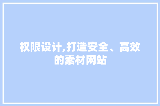 权限设计,打造安全、高效的素材网站