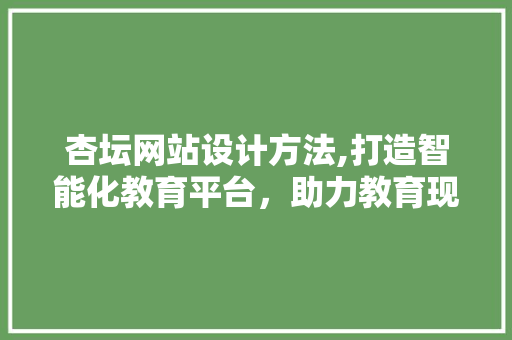 杏坛网站设计方法,打造智能化教育平台，助力教育现代化 杏坛网站设计方法,打造智能化教育平台，助力教育现代化 种植技巧