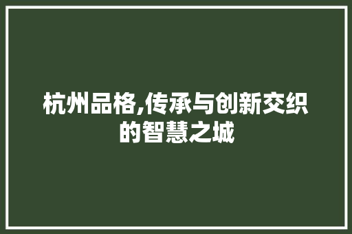 杭州品格,传承与创新交织的智慧之城 杭州品格,传承与创新交织的智慧之城 农业常识
