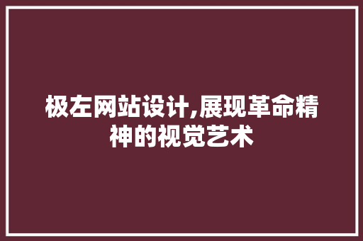 极左网站设计,展现革命精神的视觉艺术 极左网站设计,展现革命精神的视觉艺术 种植技巧