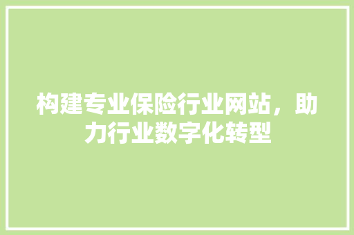 构建专业保险行业网站，助力行业数字化转型 构建专业保险行业网站，助力行业数字化转型 番茄种植技巧