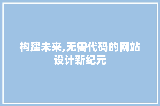 构建未来,无需代码的网站设计新纪元 构建未来,无需代码的网站设计新纪元 植物种类