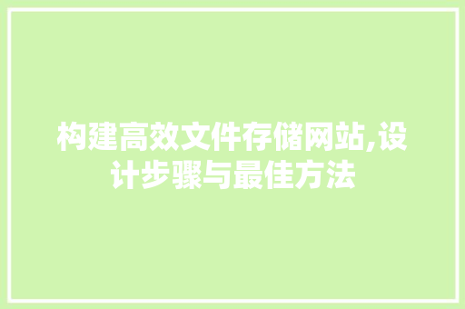 构建高效文件存储网站,设计步骤与最佳方法 构建高效文件存储网站,设计步骤与最佳方法 农业常识