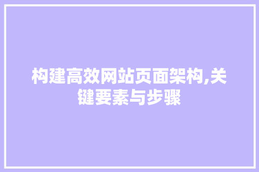 构建高效网站页面架构,关键要素与步骤 构建高效网站页面架构,关键要素与步骤 种植技巧