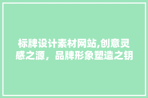 标牌设计素材网站,创意灵感之源，品牌形象塑造之钥
