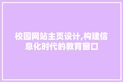 校园网站主页设计,构建信息化时代的教育窗口 校园网站主页设计,构建信息化时代的教育窗口 番茄种植技巧