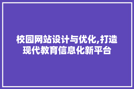 校园网站设计与优化,打造现代教育信息化新平台