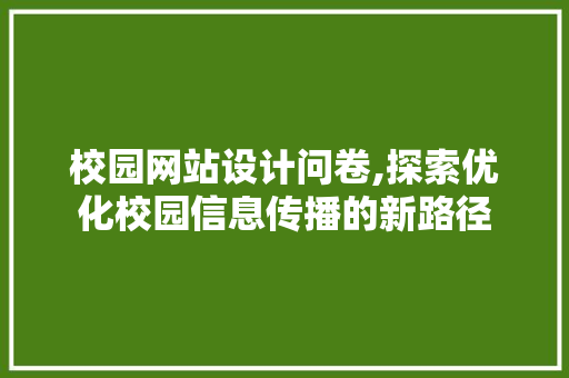 校园网站设计问卷,探索优化校园信息传播的新路径