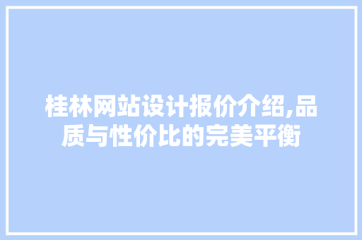 桂林网站设计报价介绍,品质与性价比的完美平衡