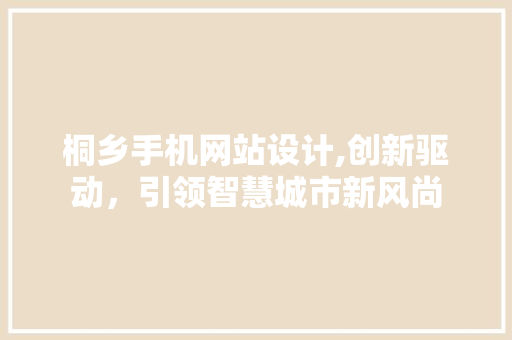 桐乡手机网站设计,创新驱动，引领智慧城市新风尚 桐乡手机网站设计,创新驱动，引领智慧城市新风尚 种植技巧