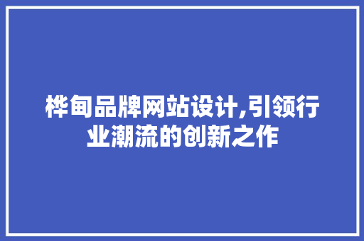 桦甸品牌网站设计,引领行业潮流的创新之作 桦甸品牌网站设计,引领行业潮流的创新之作 番茄种植技巧