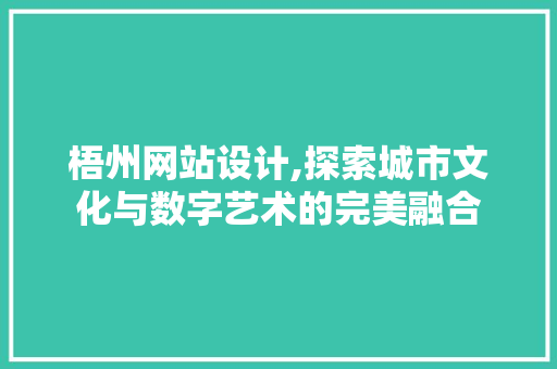 梧州网站设计,探索城市文化与数字艺术的完美融合