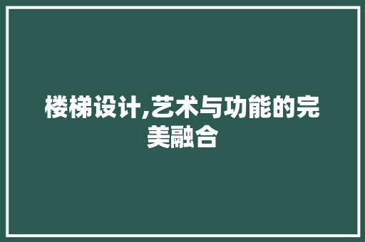 楼梯设计,艺术与功能的完美融合