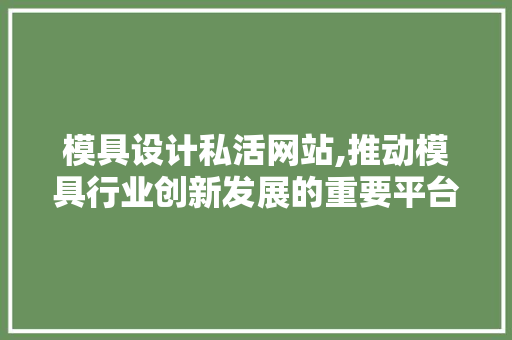 模具设计私活网站,推动模具行业创新发展的重要平台 模具设计私活网站,推动模具行业创新发展的重要平台 种植技巧