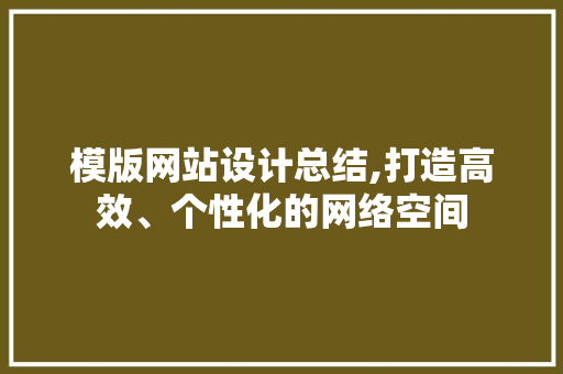 模版网站设计总结,打造高效、个性化的网络空间 模版网站设计总结,打造高效、个性化的网络空间 种植技巧