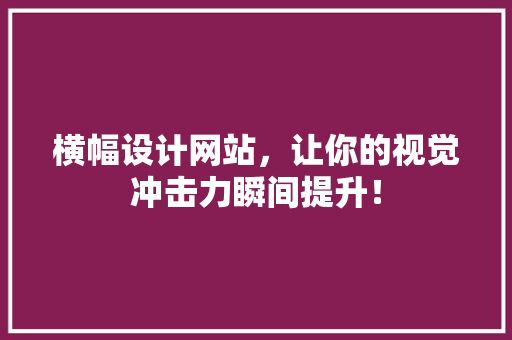 横幅设计网站，让你的视觉冲击力瞬间提升！ 横幅设计网站，让你的视觉冲击力瞬间提升！ 番茄病虫害防治