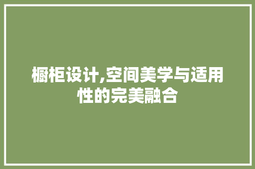 橱柜设计,空间美学与适用性的完美融合 橱柜设计,空间美学与适用性的完美融合 番茄种植技巧