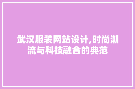 武汉服装网站设计,时尚潮流与科技融合的典范 武汉服装网站设计,时尚潮流与科技融合的典范 番茄种植技巧