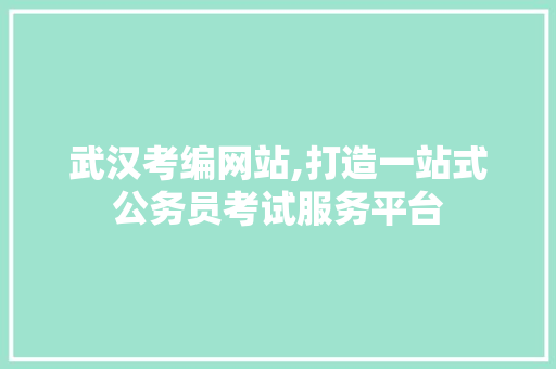 武汉考编网站,打造一站式公务员考试服务平台 武汉考编网站,打造一站式公务员考试服务平台 番茄种植技巧