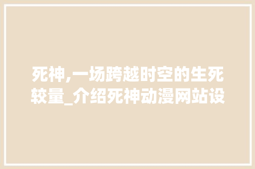 死神,一场跨越时空的生死较量_介绍死神动漫网站设计背后的秘密 死神,一场跨越时空的生死较量_介绍死神动漫网站设计背后的秘密 番茄种植技巧