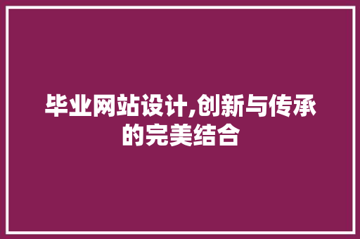 毕业网站设计,创新与传承的完美结合