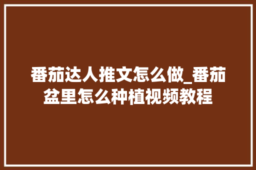 番茄达人推文怎么做_番茄盆里怎么种植视频教程 番茄达人推文怎么做_番茄盆里怎么种植视频教程 番茄病虫害防治