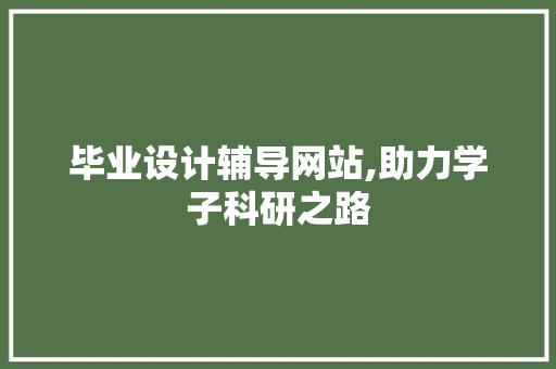 毕业设计辅导网站,助力学子科研之路