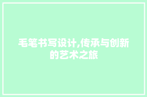毛笔书写设计,传承与创新的艺术之旅 毛笔书写设计,传承与创新的艺术之旅 植物种类