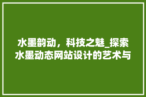水墨韵动，科技之魅_探索水墨动态网站设计的艺术与科技融合 水墨韵动，科技之魅_探索水墨动态网站设计的艺术与科技融合 花朵知识