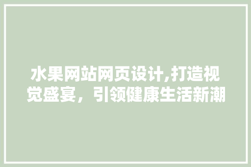 水果网站网页设计,打造视觉盛宴，引领健康生活新潮流