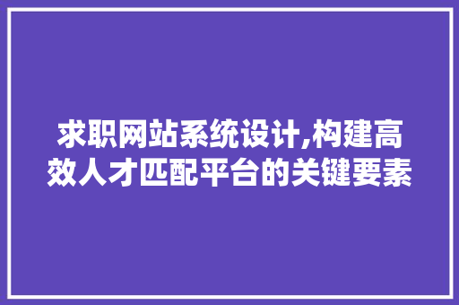 求职网站系统设计,构建高效人才匹配平台的关键要素