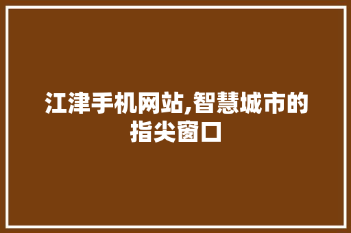 江津手机网站,智慧城市的指尖窗口 江津手机网站,智慧城市的指尖窗口 农业常识