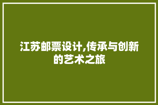 江苏邮票设计,传承与创新的艺术之旅