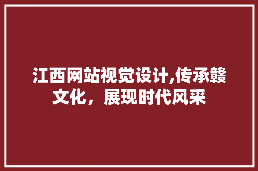 江西网站视觉设计,传承赣文化，展现时代风采