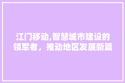 江门移动,智慧城市建设的领军者，推动地区发展新篇章