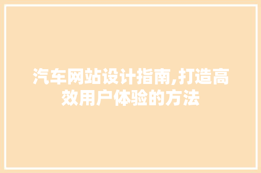 汽车网站设计指南,打造高效用户体验的方法 汽车网站设计指南,打造高效用户体验的方法 种植技巧