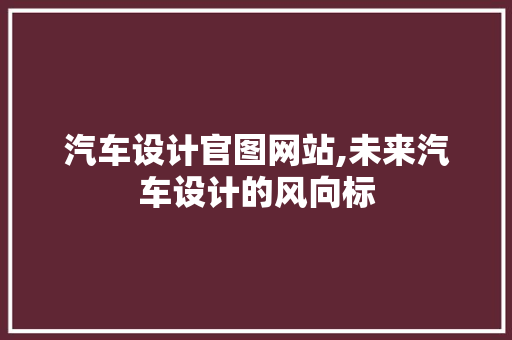 汽车设计官图网站,未来汽车设计的风向标 汽车设计官图网站,未来汽车设计的风向标 植物种类