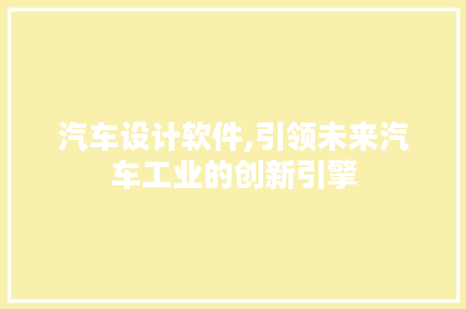 汽车设计软件,引领未来汽车工业的创新引擎 汽车设计软件,引领未来汽车工业的创新引擎 番茄种植技巧