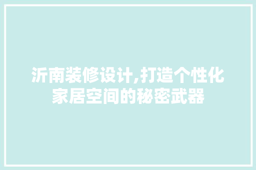 沂南装修设计,打造个性化家居空间的秘密武器 沂南装修设计,打造个性化家居空间的秘密武器 农业常识